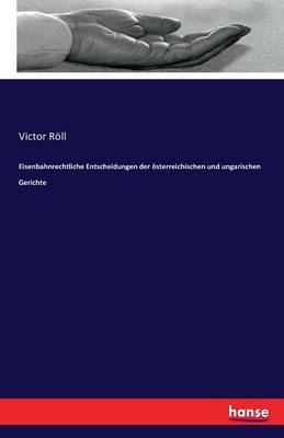 Eisenbahnrechtliche Entscheidungen der &ouml;sterreichischen und ungarischen Gerichte - Victor R&ouml;ll