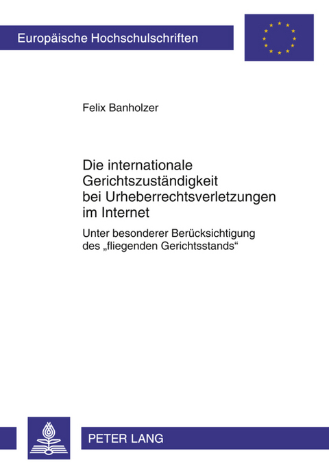 Die internationale Gerichtszustaendigkeit bei Urheberrechtsverletzungen im Internet - Felix Banholzer