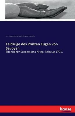 Feldz&uuml;ge des Prinzen Eugen von Savoyen -  Abteilung f&uuml;r Kriegsgeschichte des Kaiserlich-K&ouml;niglichen Kriegs-Arc