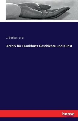 Archiv f&uuml;r Frankfurts Geschichte und Kunst - J. Becker, u. a.