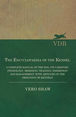 The Encyclopaedia of the Kennel - A Complete Manual of the Dog, Its Varieties, Physiology, Breeding, Training, Exhibition and Management, with Articles on the Designing of Kennels