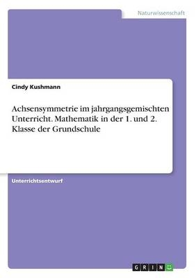 Achsensymmetrie im jahrgangsgemischten Unterricht. Mathematik in der 1. und 2. Klasse der Grundschule - Cindy Kushmann