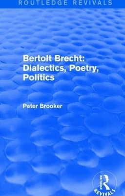 Routledge Revivals: Bertolt Brecht: Dialectics, Poetry, Politics (1988) - Peter Brooker