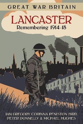 Great War Britain Lancaster: Remembering 1914-18 - Ian Gregory, Corinna Peniston-Bird, Peter Donnelly, Michael Hughes