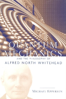 Quantum Mechanics and the Philosophy of Alfred North Whitehead - Michael Epperson