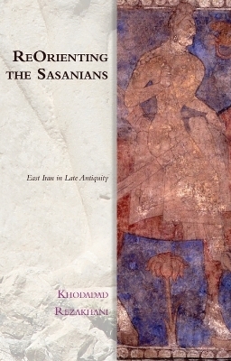ReOrienting the Sasanians - Khodadad Rezakhani