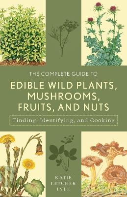 The Complete Guide to Edible Wild Plants, Mushrooms, Fruits, and Nuts - Katie Letcher Lyle
