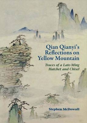 Qian Qianyi&prime;s Reflections on Yellow Mountain &ndash; Traces of a Late&ndash;Ming Hatchet and Chisel - Stephen McDowall