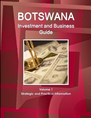 Botswana Investment and Business Guide Volume 1 Strategic and Practical Information