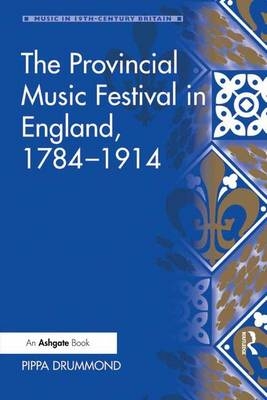 The Provincial Music Festival in England, 1784&ndash;1914 - Pippa Drummond
