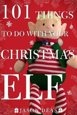101 Things to Do with Your Christmas Elf - Jason Deas
