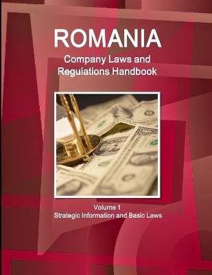 Romania Company Laws and Regulations Handbook Volume 1 Strategic Information and Basic Laws - Inc Ibp