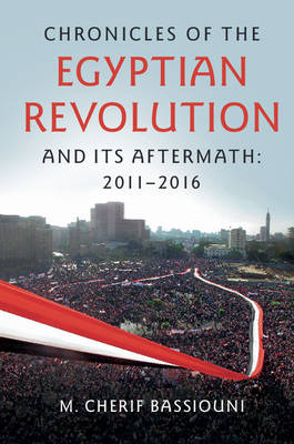 Chronicles of the Egyptian Revolution and its Aftermath: 2011&ndash;2016 - M. Cherif Bassiouni
