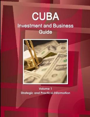 Cuba Investment and Business Guide Volume 1 Strategic and Practical Information