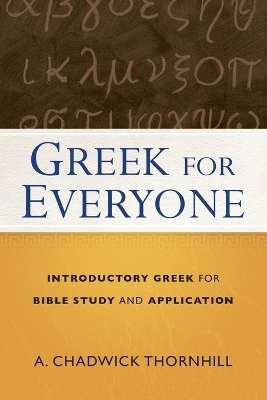 Greek for Everyone &ndash; Introductory Greek for Bible Study and Application - A. Chadwick Thornhill