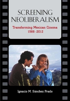 Screening Neoliberalism - Ignacio M. Sanchez Prado