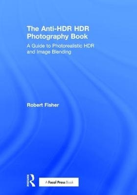 The Anti-HDR HDR Photography Book - Robert Fisher
