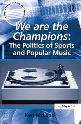 We are the Champions: The Politics of Sports and Popular Music - Ken McLeod