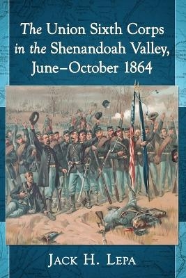 The Union Sixth Corps in the Shenandoah Valley, June-October 1864