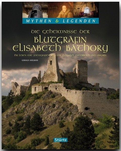 Die Geheimnisse der Blutgr&auml;fin Elisabeth B&aacute;thory - Ihr Leben mit Fotografien aus der Slowakai, &Ouml;sterreich und Ungarn - MYTHEN & LEGENDEN - Gerald Axelrod