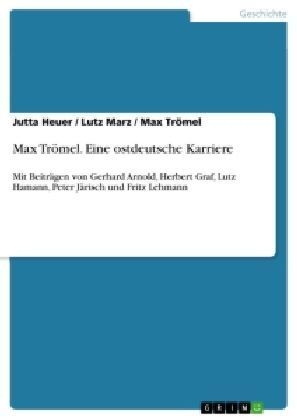 Max TrÃ¶mel. Eine ostdeutsche Karriere - Jutta Heuer, Max TrÃ¶mel, Lutz Marz