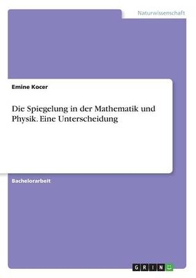 Die Spiegelung in der Mathematik und Physik. Eine Unterscheidung - Emine Kocer