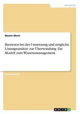 Barrieren bei der Umsetzung und mögliche Lösungsansätze zur Überwindung. Ein Modell zum Wissensmanagement