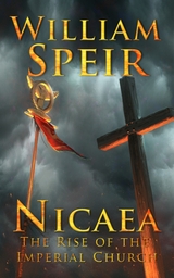 Nicaea - The Rise of the Imperial Church - William Speir