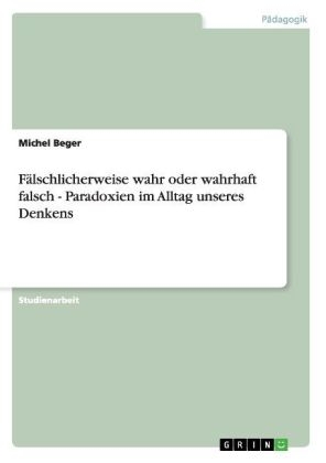 F&Atilde;&curren;lschlicherweise wahr oder wahrhaft falsch - Paradoxien im Alltag unseres Denkens - Michel Beger