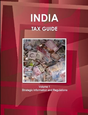 India Tax Guide Volume 1 Strategic Information and Regulations - Inc Ibp