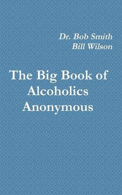 The Big Book of Alcoholics Anonymous - Dr Bob Smith, Bill Wilson