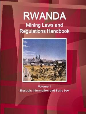 Rwanda Mining Laws and Regulations Handbook Volume 1 Strategic Information and Basic Law - Inc Ibp