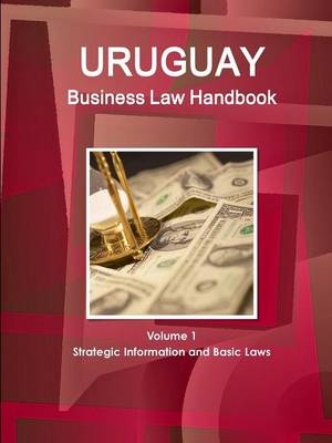 Uruguay Business Law Handbook Volume 1 Strategic Information and Basic Laws