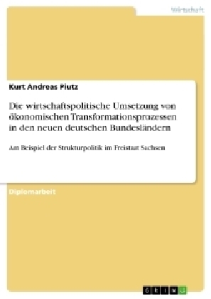 Die wirtschaftspolitische Umsetzung von &ouml;konomischen Transformationsprozessen in den neuen deutschen Bundesl&auml;ndern - Kurt Andreas Piutz