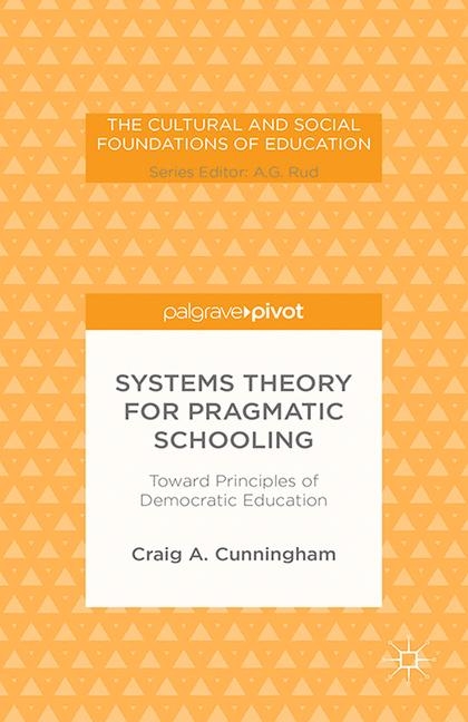 Systems Theory for Pragmatic Schooling: Toward Principles of Democratic Education - C. Cunningham