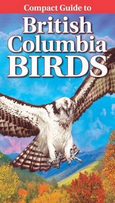 Compact Guide to British Columbia Birds - Krista Kagume, Wayne Campbell, Gregory Kennedy
