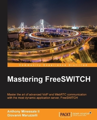 Mastering FreeSWITCH - Anthony Minessale II, Giovanni Maruzzelli