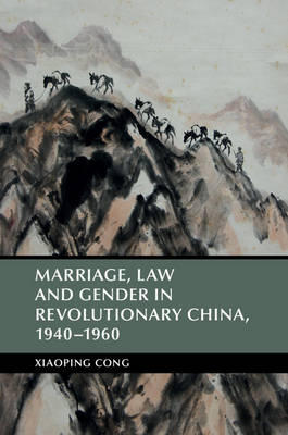Marriage, Law and Gender in Revolutionary China, 1940&ndash;1960 - Xiaoping Cong