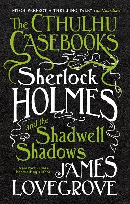The Cthulhu Casebooks - Sherlock Holmes and the Shadwell Shadows - James Lovegrove