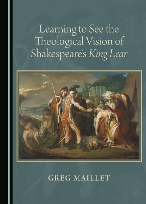 Learning to See the Theological Vision of Shakespeare's King Lear - Greg Maillet