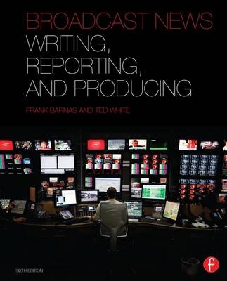 Broadcast News Writing, Reporting, and Producing - Frank Barnas