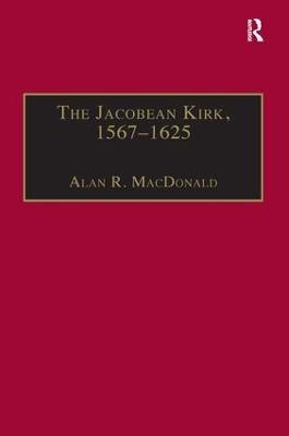 The Jacobean Kirk, 1567&ndash;1625 - Alan R. MacDonald