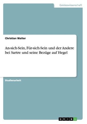 An-sich-Sein, F&Atilde;&frac14;r-sich-Sein und der Andere bei Sartre und seine Bez&Atilde;&frac14;ge auf Hegel - Christian Walter