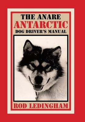 The ANARE Antarctic Dog Driver's Manual - Rod Ledingham