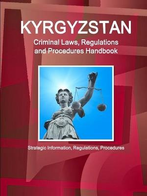 Kyrgyzstan Criminal Laws, Regulations and Procedures Handbook - Inc Ibp