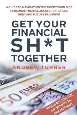 Get Your Financial Sh*t Together - Andrew Turner