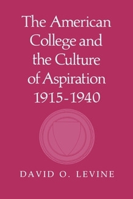 The American College and the Culture of Aspiration, 1915&ndash;1940 - David O. Levine