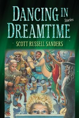 Dancing in Dreamtime - Scott Russell Sanders, Gregory Frost, Lee Martin, Erin Stalcup, Carmen Machado