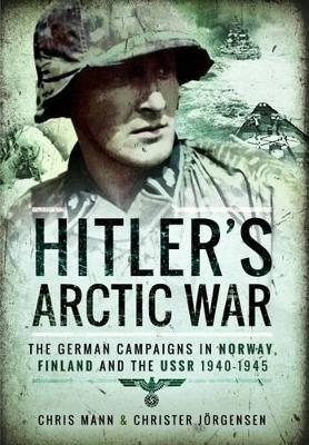 Hitler's Arctic War: The German Campaigns in Norway, Finland and the USSR 1940-1945 - Christer Jorgensen, Chris Mann