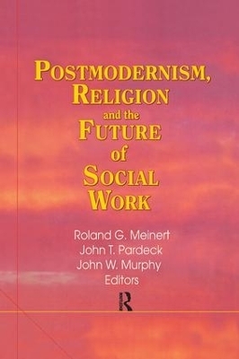 Postmodernism, Religion, and the Future of Social Work - Jean A Pardeck, John W Murphy, Roland Meinert